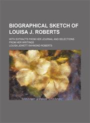 Biographical Sketch of Louisa J. Roberts; With Extracts From Her Journal and Selections From Her Writings,1150977523,9781150977527