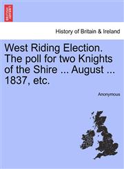 West Riding Election. The poll for two Knights of the Shire ... August ... 1837, etc.,1241321760,9781241321765