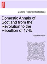 Domestic Annals of Scotland from the Revolution to the Rebellion of 1745.,1241525137,9781241525132