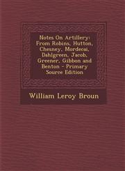 Notes on Artillery From Robins, Hutton, Chesney, Mordecai, Dahlgreen, Jacob, Greener, Gibbon and Benton - Primary Source Edition,1287767494,9781287767497