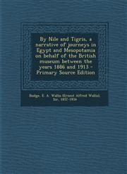 By Nile and Tigris, a narrative of journeys in Egypt and Mesopotamia on behalf of the British museum between the years 1886 and 1913 - Primary Source Edition,1295671212,9781295671212