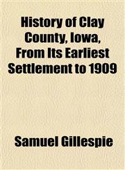 History of Clay County, Iowa, From Its Earliest Settlement to 1909,1152298348,9781152298347