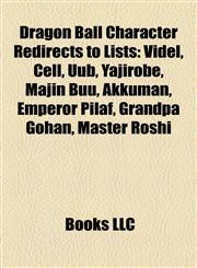 Dragon Ball Character Redirects to Lists Videl, Cell, Uub, Yajirobe, Majin Buu, Akkuman, Emperor Pilaf, Grandpa Gohan, Master Roshi,1157454410,9781157454410