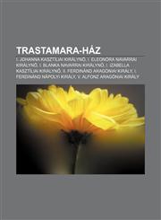 Trastamara-Haz I. Johanna Kasztiliai Kiralyn, I. Eleonora Navarrai Kiralyn, I. Blanka Navarrai Kiralyn, I. Izabella Kasztiliai Kiraly,1232902268,9781232902263