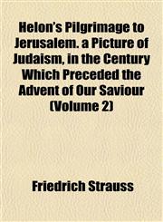 Helon's Pilgrimage to Jerusalem. a Picture of Judaism, in the Century Which Preceded the Advent of Our Saviour (Volume 2),115283116X,9781152831162