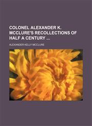 Colonel Alexander K. Mcclure's Recollections of Half a Century,1459063236,9781459063235
