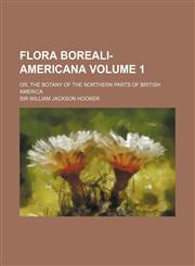 Flora Boreali-Americana Volume 1; Or, the Botany of the Northern Parts of British America,1130660141,9781130660142