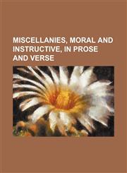 Miscellanies, Moral and Instructive, in Prose and Verse,123655521X,9781236555212