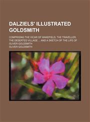 Dalziels' illustrated Goldsmith; comprising The vicar of Wakefield, The traveller, The deserted village  and a sketch of the life of Oliver Goldsmith,1130758753,9781130758757