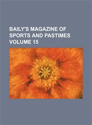 Baily's magazine of sports and pastimes Volume 15,1153884410,9781153884419