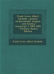 Frank Leven Albert Gerbode Pioneer Cardiovascular Surgeon: Oral History Transcript / 1983-1984,1289636656,9781289636654