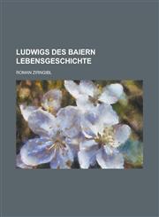 Ludwigs des Baiern Lebensgeschichte,1234355000,9781234355005