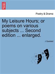 My Leisure Hours; or poems on various subjects ... Second edition ... enlarged.,1241131708,9781241131708