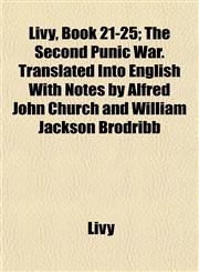 Livy, Book 21-25; The Second Punic War. Translated Into English With Notes by Alfred John Church and William Jackson Brodribb,1155020987,9781155020983