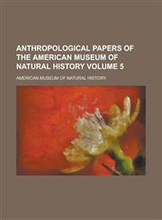 Anthropological papers of the American Museum of Natural History Volume 5,1230135898,9781230135892