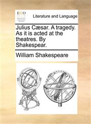 Julius Cæsar. A tragedy. As it is acted at the theatres. By Shakespear.,1170430821,9781170430828