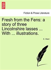 Fresh from the Fens a story of three Lincolnshire lasses ... With ... illustrations.,124122059X,9781241220594