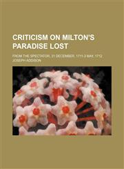 Criticism on Milton's Paradise Lost; From the Spectator, 31 December, 1711-3 May, 1712,1150435704,9781150435706