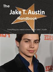 The Jake T. Austin Handbook - Everything You Need to Know about Jake T. Austin,148647795X,9781486477951