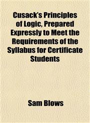 Cusack's Principles of Logic, Prepared Expressly to Meet the Requirements of the Syllabus for Certificate Students,115201742X,9781152017429
