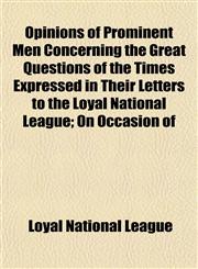 Opinions of Prominent Men Concerning the Great Questions of the Times Expressed in Their Letters to the Loyal National League; On Occasion of,1153083949,9781153083942