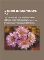 Mission-tidings; The Official Organ of the Woman's Missionary Society, Lutheran Augustana Synod Volume 7-8,1230105220,9781230105222