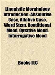 Linguistic Morphology Introduction Absolutive Case, Allative Case, Word Stem, Conditional Mood, Optative Mood, Interrogative Mood,1157513468,9781157513469