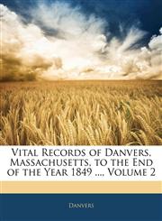 Vital Records of Danvers, Massachusetts, to the End of the Year 1849 ..., Volume 2,1145862438,9781145862432