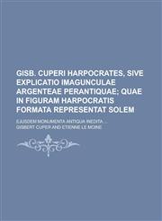 Gisb. Cuperi Harpocrates, Sive Explicatio Imagunculae Argenteae Perantiquae; Ejusdem Monumenta Antiqua Inedita ...,1234056755,9781234056759