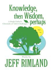 Knowledge, Then Wisdom, Perhaps A Single Father's Chronicle of Life's Challenges,1627095403,9781627095402