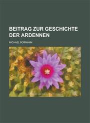 Beitrag Zur Geschichte Der Ardennen,115348630X,9781153486309
