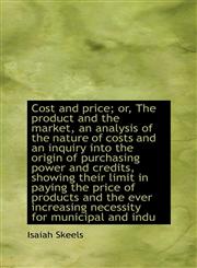 Cost and price; or, The product and the market, an analysis of the nature of costs and an inquiry in,1115261592,9781115261593