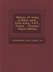 History of Army Artillery Park, First Army, A.E.F., France - Primary Source Edition,1295334666,9781295334667