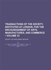 Transactions of the Society, Instituted at London, for the Encouragement of Arts, Manufactures, and Commerce (Volume 33),1153848953,9781153848954