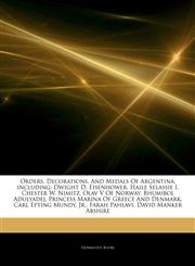 Articles On Orders, Decorations, And Medals Of Argentina, including Dwight D. Eisenhower, Haile Selassie I, Chester W. Nimitz, Olav V Of Norway, Bhumibol Adulyadej, Princess Marina Of Greece And Denmark, Carl Epting Mundy, Jr.,1244931144,9781244931145