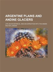 Argentine plains and Andine glaciers; life on an estancia, and an expedition into the Andes,1459035852,9781459035850