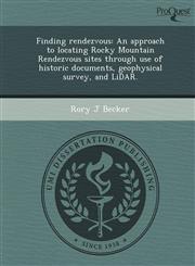 Finding rendezvous An approach to locating Rocky Mountain Rendezvous sites through use of historic documents, geophysical survey, and LiDAR.,1244695572,9781244695573