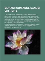 Monasticon anglicanum Volume 2; a history of the abbies and other monasteries, hospitals, frieries, and cathedral and collegiate churches, with their dependencies, in England and Wales; also of all such Scotch, Irish, and French monasteries, as were in an,1231195916,9781231195918