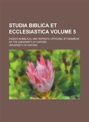 Studia Biblica Et Ecclesiastica; Essays in Biblical and Patristic Criticism, by Members of the University of Oxford Volume 5,1235882977,9781235882975