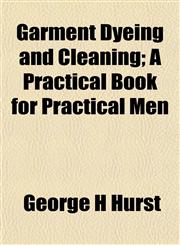 Garment Dyeing and Cleaning; A Practical Book for Practical Men,1155117530,9781155117539