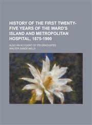 History of the First Twenty-Five Years of the Ward's Island and Metropolitan Hospital, 1875-1900; Also an Account of Its Graduates,123414428X,9781234144289