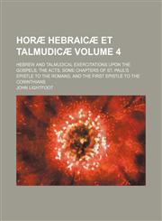 Horæ hebraicæ et talmudicæ Volume 4 ; Hebrew and Talmudical exercitations upon the Gospels, the Acts, some chapters of St. Paul's Epistle to the Romans, and the First epistle to the Corinthians,1155078810,9781155078816