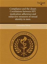 Compliance and the closet Correlations between HIV medication adherence and subjective measures of sexual identity in men.,1243848898,9781243848895