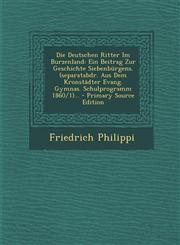 Die Deutschen Ritter Im Burzenland Ein Beitrag Zur Geschichte Siebenburgens. (Separatabdr. Aus Dem Kronstadter Evang. Gymnas. Schulprogramm 1860/1)..,1294677616,9781294677611