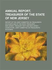 Annual report, treasurer of the state of New Jersey; Report of the Joint committee on treasurer's accounts and of the state treasurer ...,1230158111,9781230158112