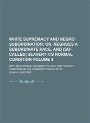 White Supremacy and Negro Subordination; With an Appendix, Showing the Past and Present Condition of the Countries South of Us Volume 3,1236940628,9781236940629