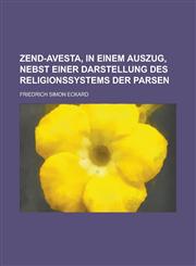 Zend-Avesta, in Einem Auszug, Nebst Einer Darstellung Des Religionssystems Der Parsen,1153534398,9781153534390