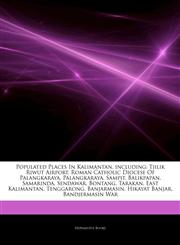 Articles On Populated Places In Kalimantan, including Tjilik Riwut Airport, Roman Catholic Diocese Of Palangkaraya, Palangkaraya, Sampit, Balikpapan, Samarinda, Sendawar, Bontang, Tarakan, East Kalimantan, Tenggarong, Banjarmasin,1244315559,9781244315556