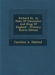 Richard Iii, As Duke Of Gloucester And King Of England - Primary Source Edition,1294044222,9781294044222