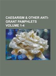 Caesarism & Other Anti-Grant Pamphlets Volume 1-4,1154972429,9781154972429